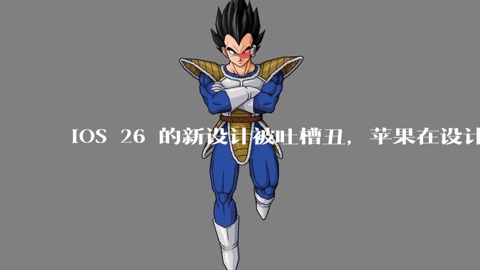 iOS 26 的新设计被吐槽丑，苹果在设计更新时考虑了哪些因素？你对这一设计都有哪些评价？