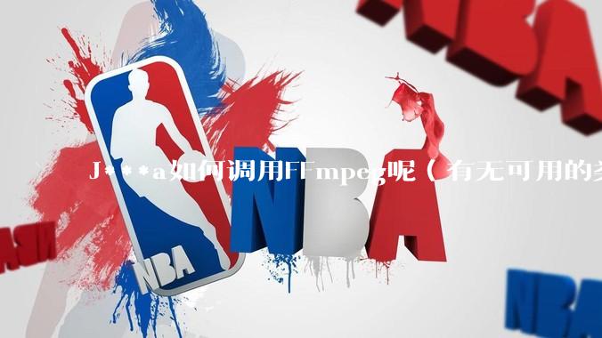 J***a如何调用FFmpeg呢（有无可用的类库）？